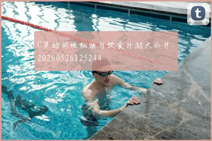 C罗的训练秘诀与饮食计划大公开_20260526125244