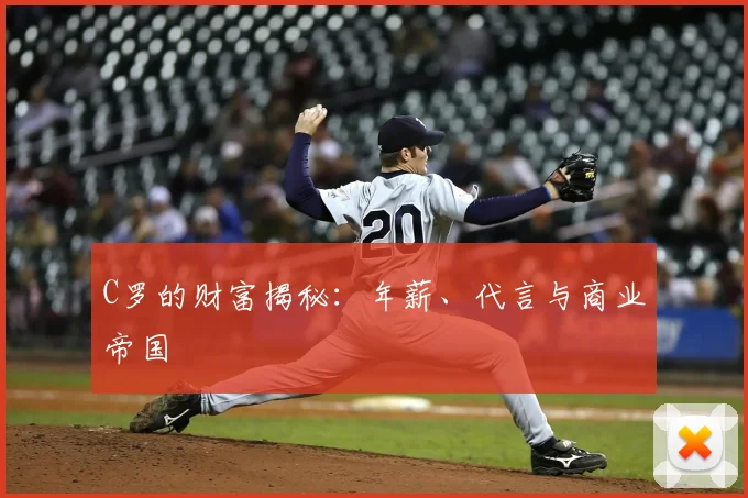 C罗的财富揭秘：年薪、代言与商业帝国