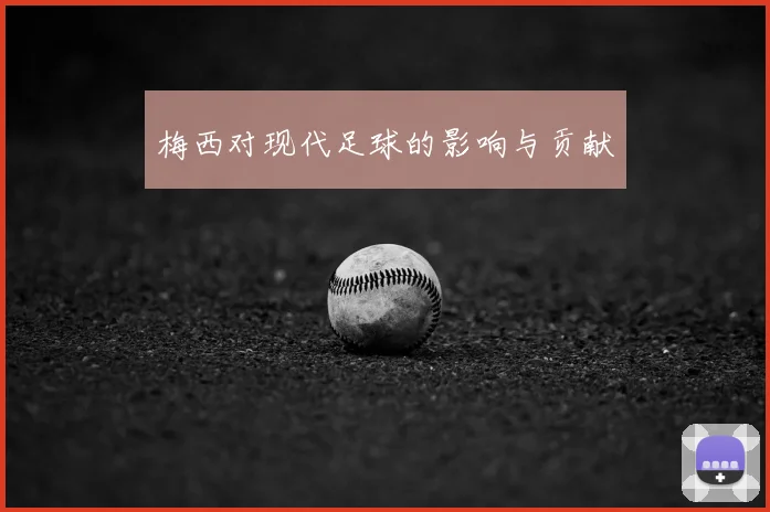 梅西对现代足球的影响与贡献