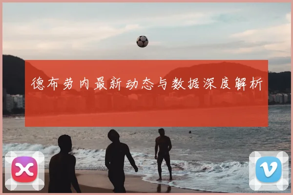 德布劳内最新动态与数据深度解析