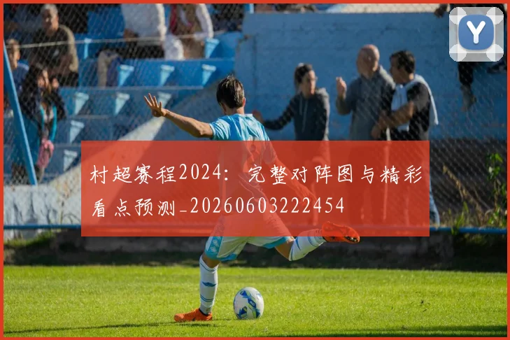 村超赛程2024：完整对阵图与精彩看点预测_20260603222454