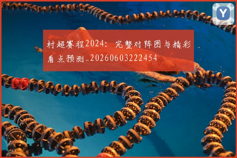 村超赛程2024：完整对阵图与精彩看点预测_20260603222454