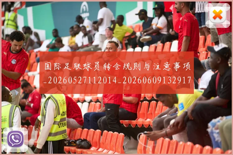 国际足联球员转会规则与注意事项_20260527112014_20260609132917
