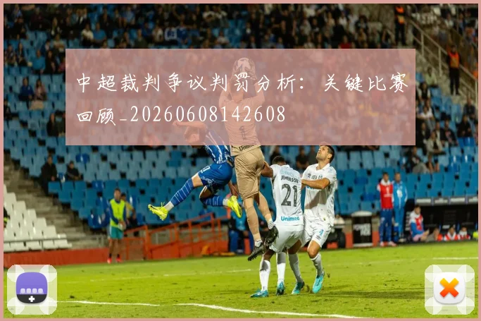 中超裁判争议判罚分析:关键比赛回顾_20260608142608