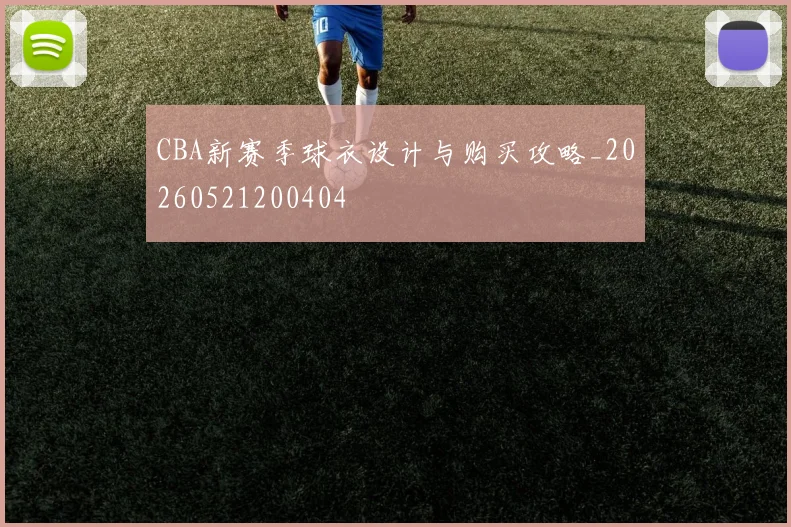 CBA新赛季球衣设计与购买攻略_20260521200404