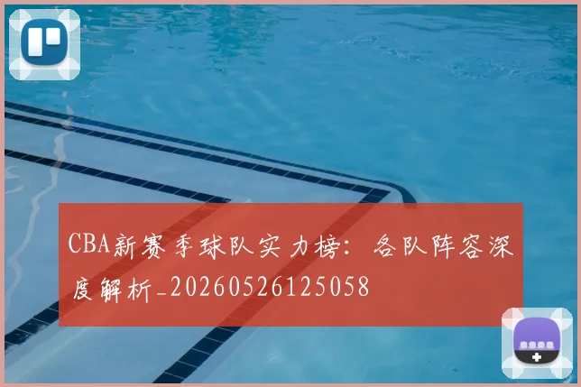 CBA新赛季球队实力榜：各队阵容深度解析_20260526125058