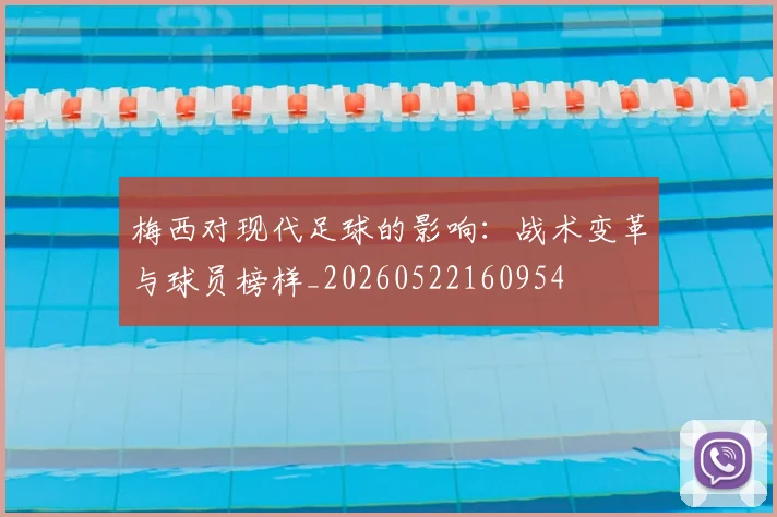 梅西对现代足球的影响：战术变革与球员榜样_20260522160954