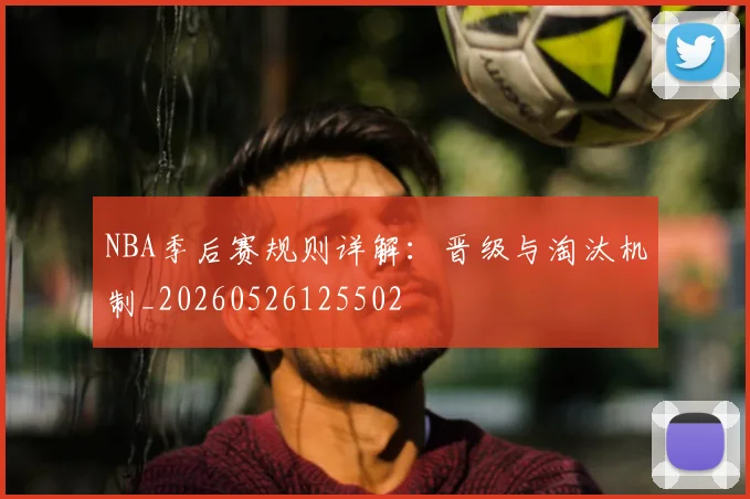 NBA季后赛规则详解:晋级与淘汰机制_20260526125502